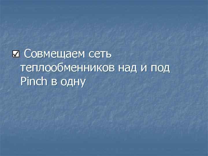 Совмещаем сеть теплообменников над и под Pinch в одну 