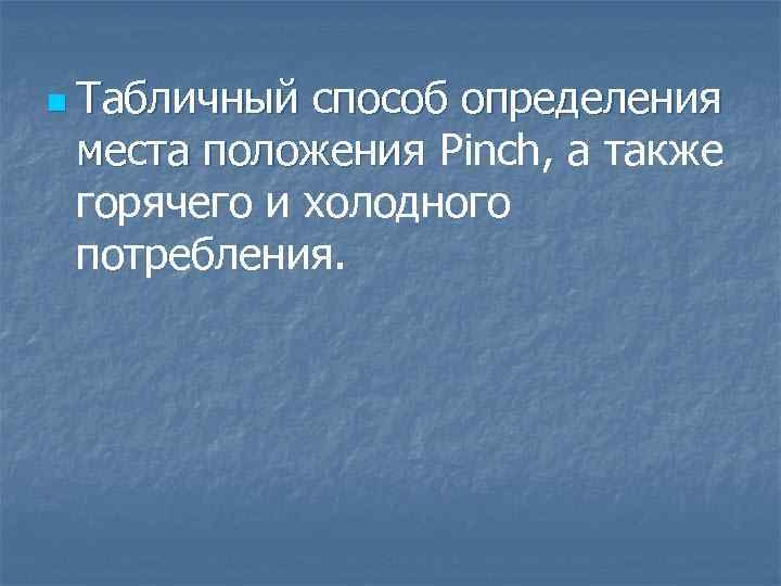 n Табличный способ определения места положения Pinch, а также горячего и холодного потребления. 