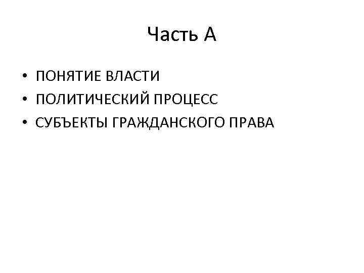 Часть А • ПОНЯТИЕ ВЛАСТИ • ПОЛИТИЧЕСКИЙ ПРОЦЕСС • СУБЪЕКТЫ ГРАЖДАНСКОГО ПРАВА 