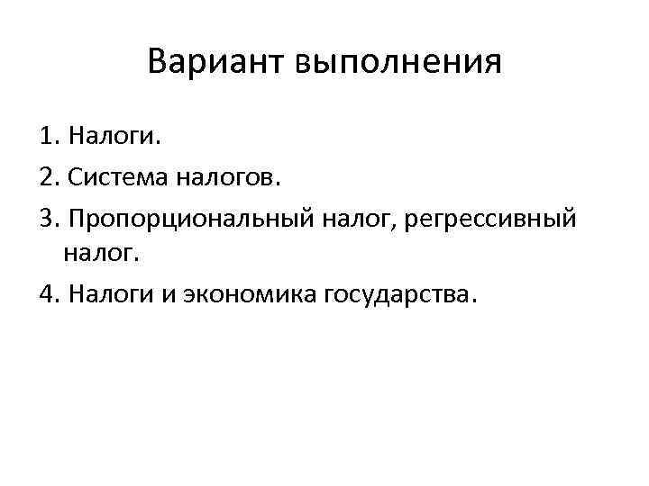 Вариант выполнения 1. Налоги. 2. Система налогов. 3. Пропорциональный налог, регрессивный налог. 4. Налоги