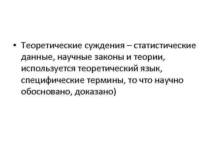  • Теоретические суждения – статистические данные, научные законы и теории, используется теоретический язык,