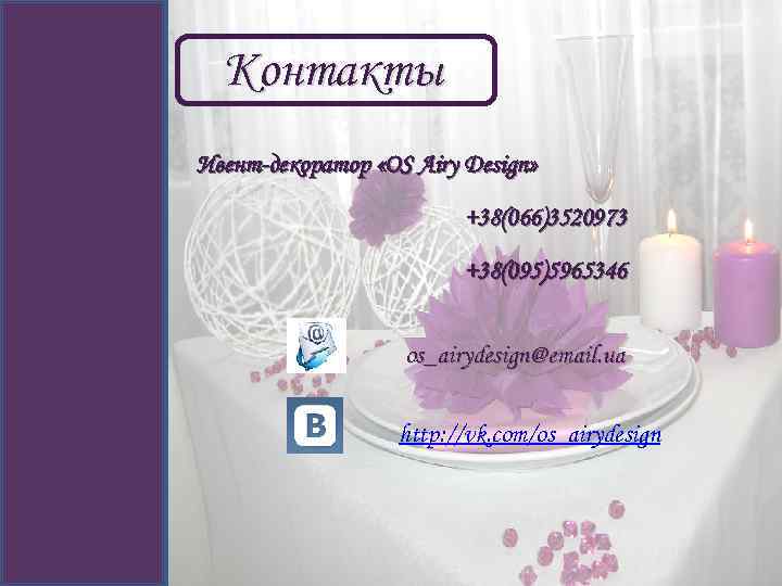Контакты Ивент-декоратор «OS Airy Design» +38(066)3520973 +38(095)5965346 os_airydesign@email. ua http: //vk. com/os_airydesign 