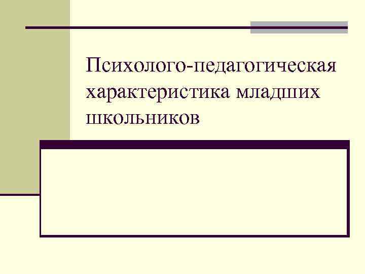 Психолого-педагогическая характеристика младших школьников 