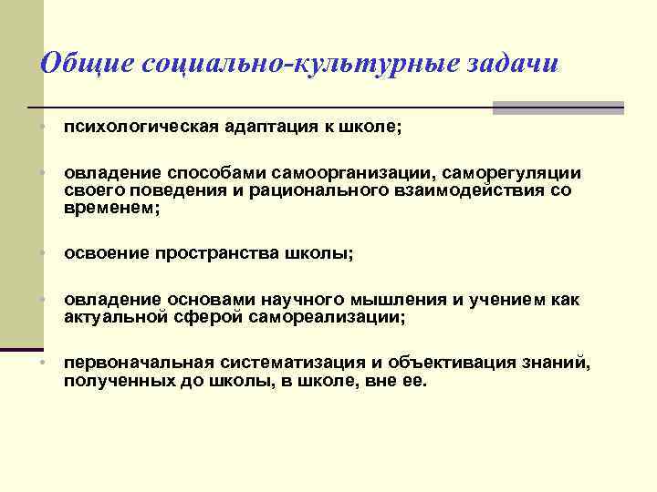 Общие социально-культурные задачи • психологическая адаптация к школе; • овладение способами самоорганизации, саморегуляции своего