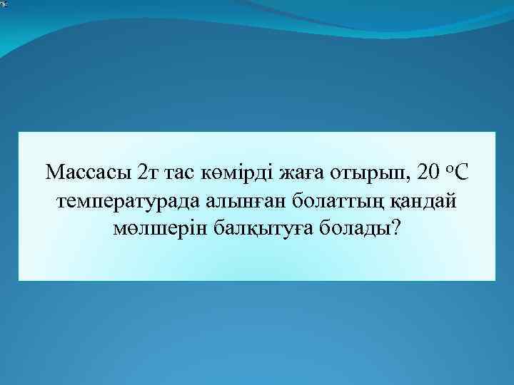  Массасы 2 т тас көмірді жаға отырып, 20 0 С температурада алынған болаттың