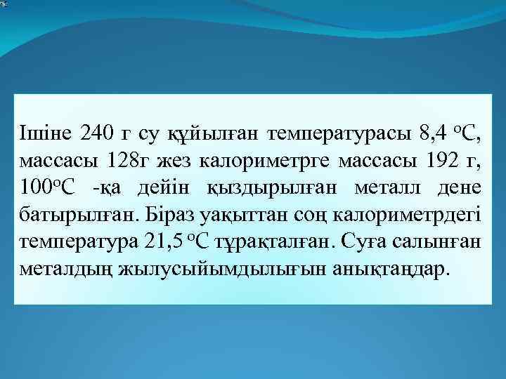  Ішіне 240 г су құйылған температурасы 8, 4 0 С, массасы 128 г