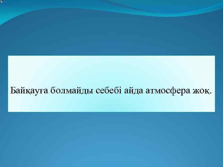  Байқауға болмайды себебі айда атмосфера жоқ. 