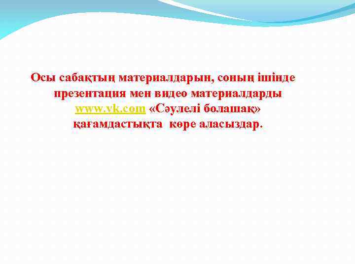 Осы сабақтың материалдарын, соның ішінде презентация мен видео материалдарды www. vk. com «Сәулелі болашақ»