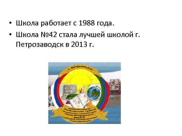  • Школа работает с 1988 года. • Школа № 42 стала лучшей школой
