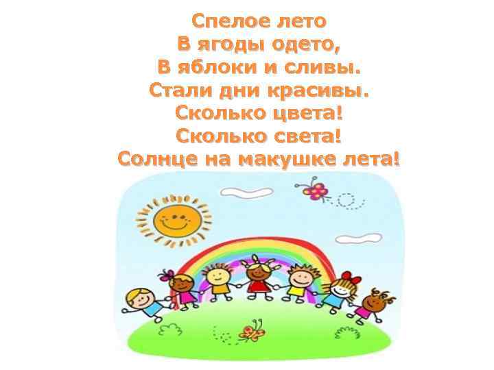 Спелое лето В ягоды одето, В яблоки и сливы. Стали дни красивы. Сколько цвета!