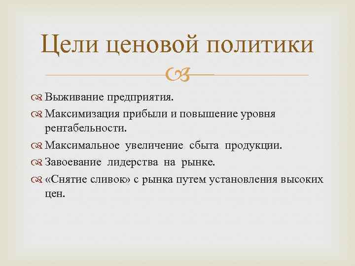 Цели ценовой политики Выживание предприятия. Максимизация прибыли и повышение уровня рентабельности. Максимальное увеличение сбыта