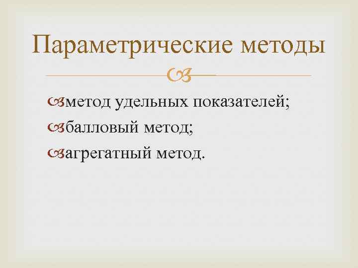 Параметрические методы метод удельных показателей; балловый метод; агрегатный метод. 