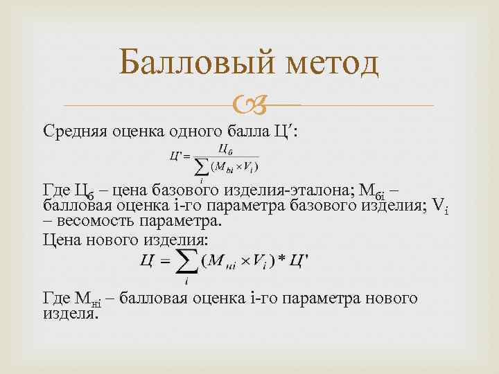 Балловый метод Средняя оценка одного балла Ц’: Где Цб – цена базового изделия-эталона; Мбi