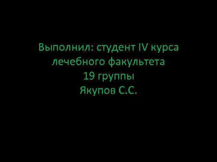 Выполнил: студент IV курса лечебного факультета 19 группы Якупов С. С. 