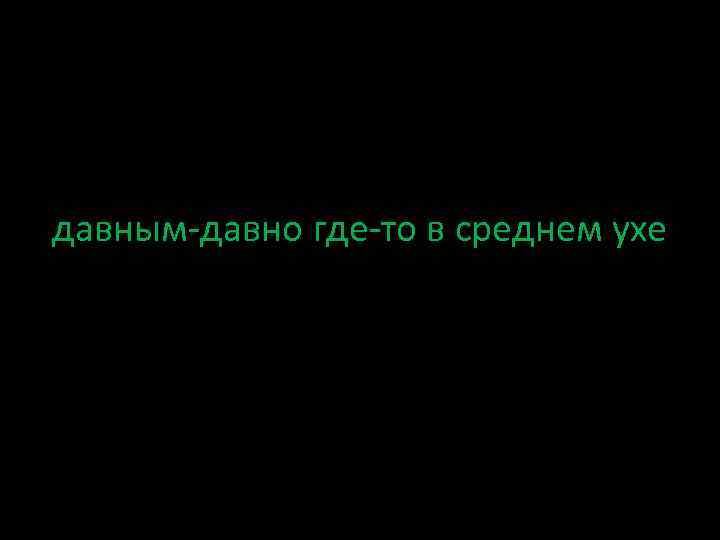 давным-давно где-то в среднем ухе 