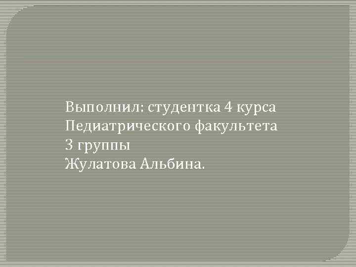 Выполнил: студентка 4 курса Педиатрического факультета 3 группы Жулатова Альбина. 