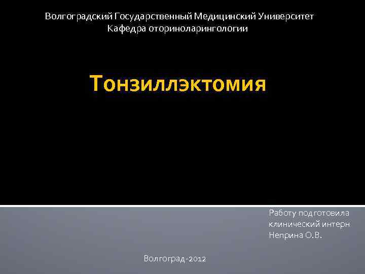 Волгоградский Государственный Медицинский Университет Кафедра оториноларингологии Тонзиллэктомия Работу подготовила клинический интерн Неприна О. В.