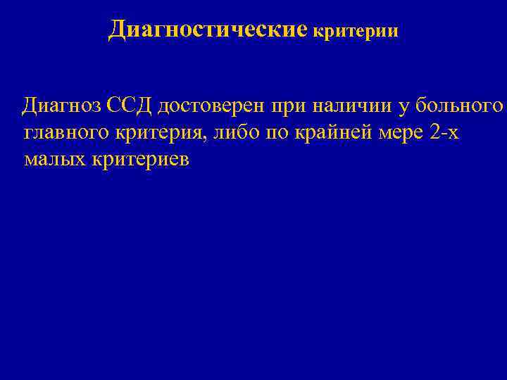 Диагностические критерии Диагноз ССД достоверен при наличии у больного главного критерия, либо по крайней