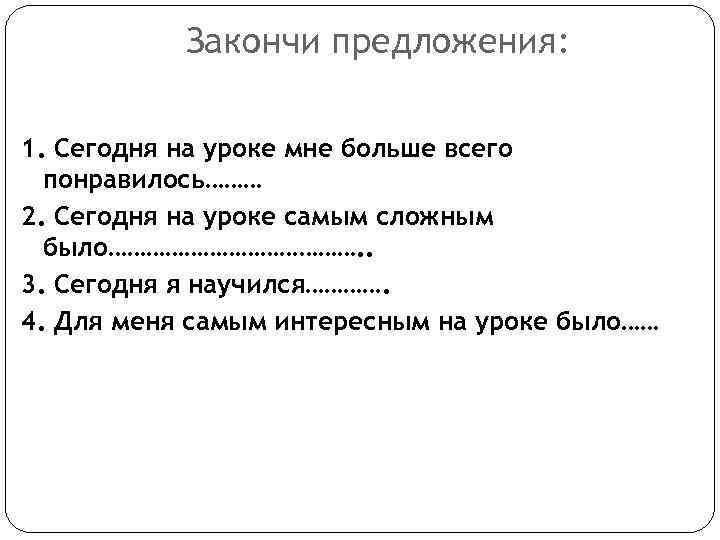 Закончи предложения: 1. Сегодня на уроке мне больше всего понравилось……… 2. Сегодня на уроке