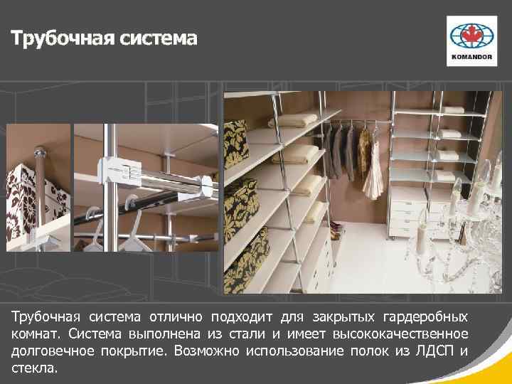Трубочная система отлично подходит для закрытых гардеробных комнат. Система выполнена из стали и имеет