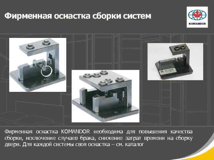 Фирменная оснастка сборки систем Фирменная оснастка KOMANDOR необходима для повышения качества сборки, исключение случаев