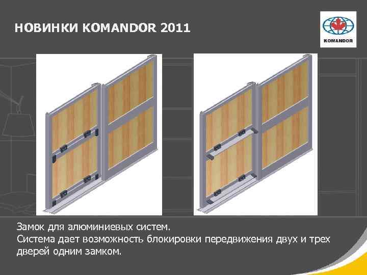 НОВИНКИ KOMANDOR 2011 Замок для алюминиевых систем. Система дает возможность блокировки передвижения двух и