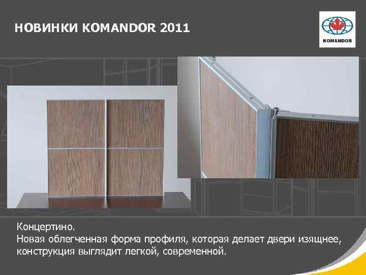 НОВИНКИ KOMANDOR 2011 Концертино. Новая облегченная форма профиля, которая делает двери изящнее, конструкция выглядит