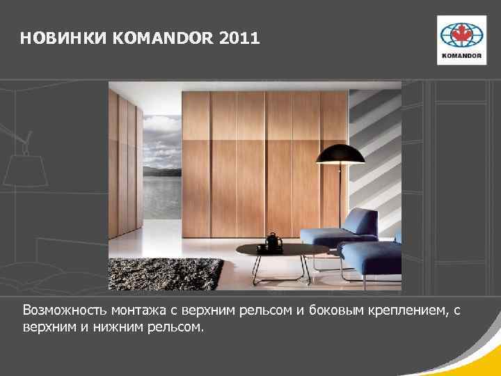 НОВИНКИ KOMANDOR 2011 Возможность монтажа с верхним рельсом и боковым креплением, с верхним и
