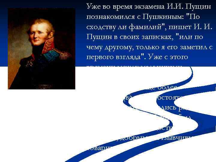 Иванович Пущин. Уже во время экзамена И. И. Пущин познакомился с Пушкиным: 