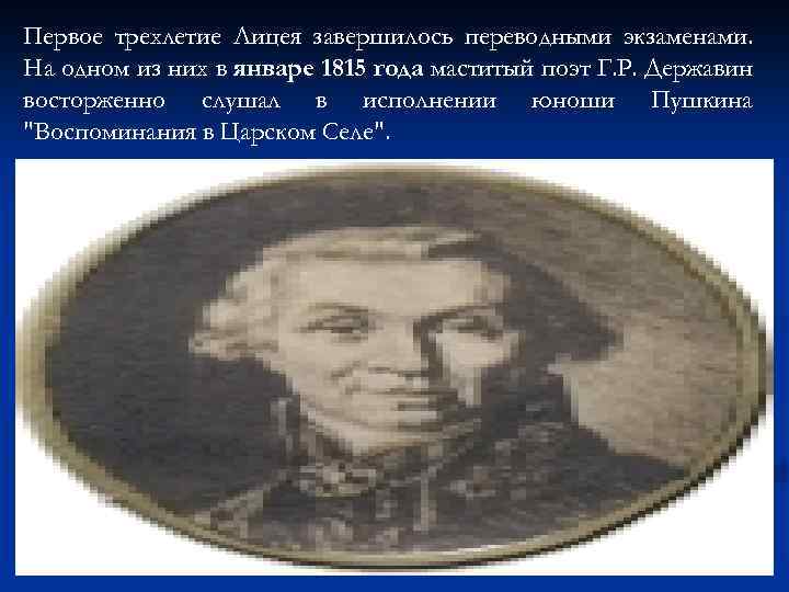 Первое трехлетие Лицея завершилось переводными экзаменами. На одном из них в январе 1815 года