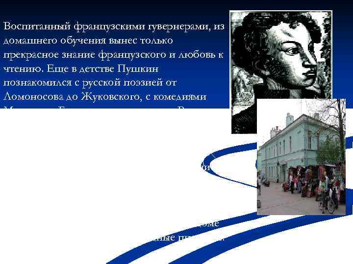 Воспитанный французскими гувернерами, из домашнего обучения вынес только прекрасное знание французского и любовь к