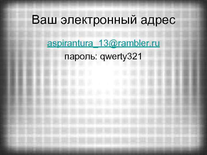 Ваш электронный адрес aspirantura_13@rambler. ru пароль: qwerty 321 