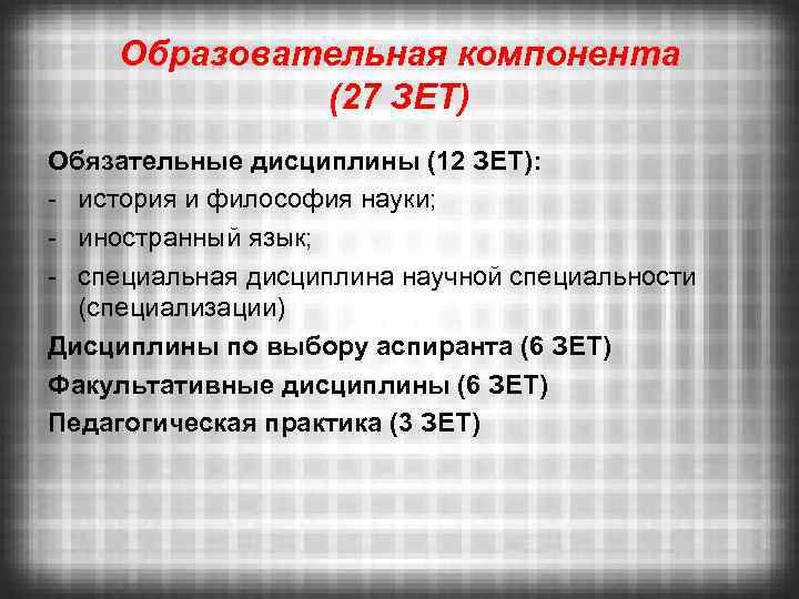 Образовательная компонента (27 ЗЕТ) Обязательные дисциплины (12 ЗЕТ): - история и философия науки; -