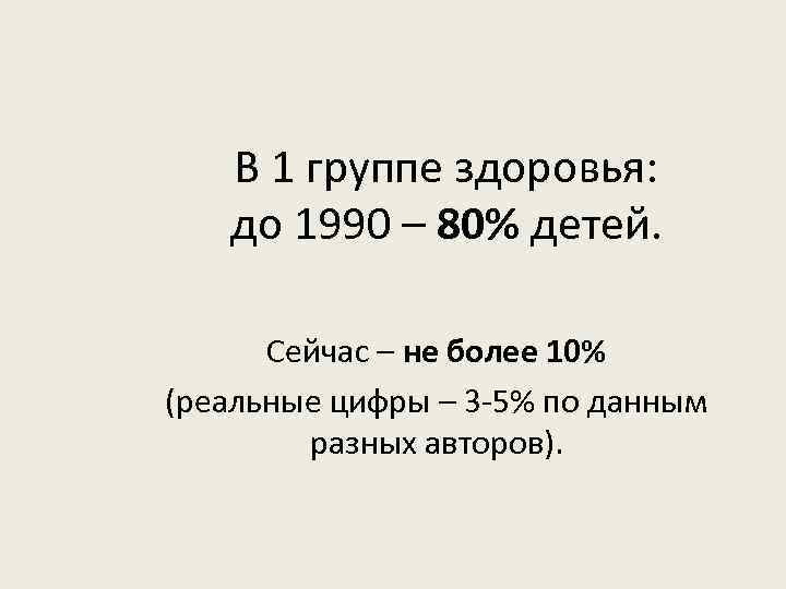 В 1 группе здоровья: до 1990 – 80% детей. Сейчас – не более 10%