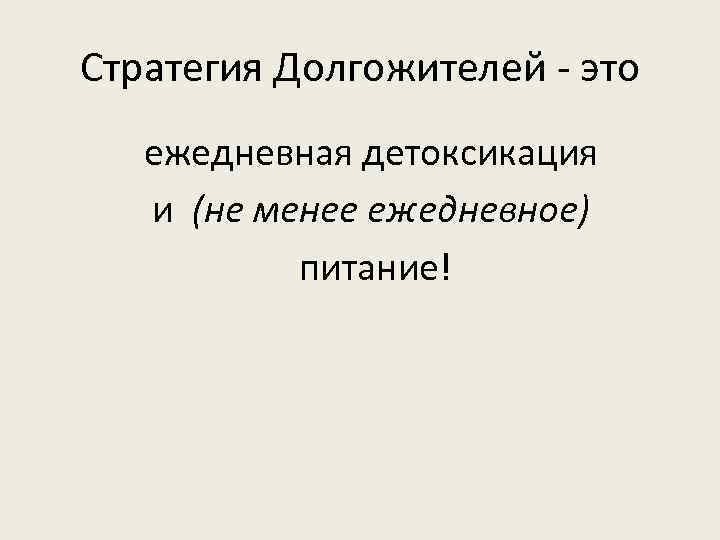 Стратегия Долгожителей - это Стратегия Долгожителей ежедневная детоксикация и (не менее ежедневное) питание! 