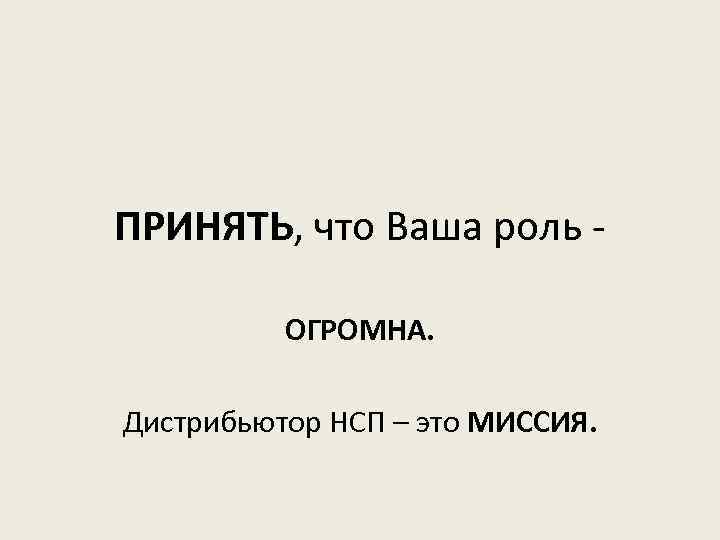 ПРИНЯТЬ, что Ваша роль ОГРОМНА. Дистрибьютор НСП – это МИССИЯ. 