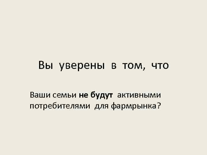 Вы уверены в том, что Ваши семьи не будут активными потребителями для фармрынка? 