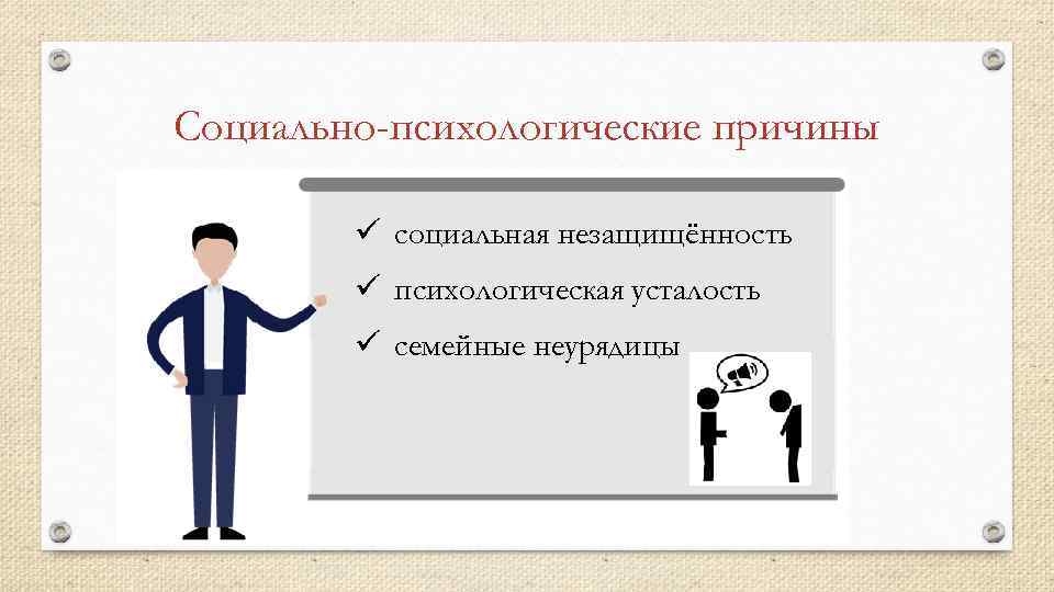 Социально-психологические причины ü социальная незащищённость ü психологическая усталость ü семейные неурядицы 