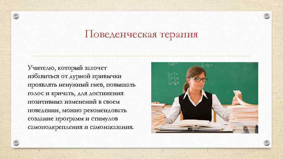 Поведенческая терапия Учителю, который захочет избавиться от дурной привычки проявлять ненужный гнев, повышать голос