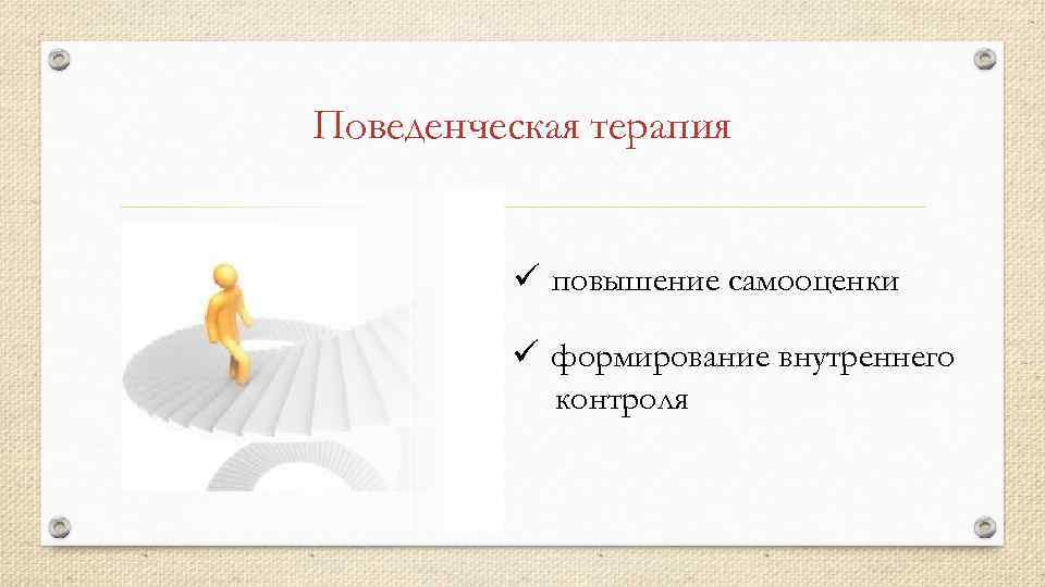 Поведенческая терапия ü повышение самооценки ü формирование внутреннего контроля 
