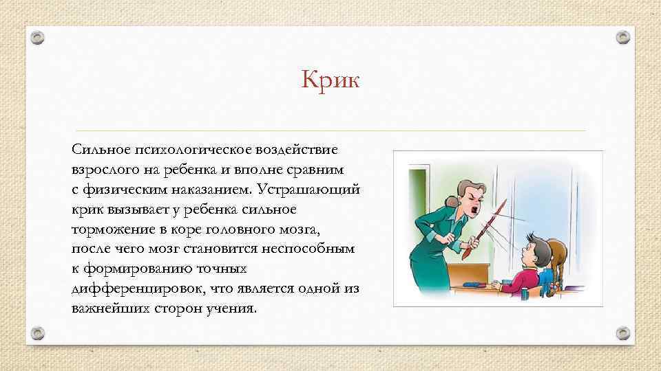 Крик Сильное психологическое воздействие взрослого на ребенка и вполне сравним с физическим наказанием. Устрашающий