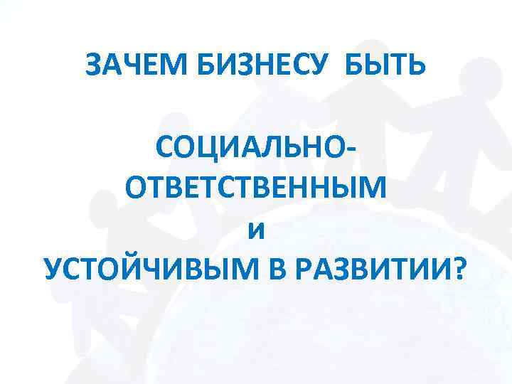 ЗАЧЕМ БИЗНЕСУ БЫТЬ СОЦИАЛЬНООТВЕТСТВЕННЫМ и УСТОЙЧИВЫМ В РАЗВИТИИ? 