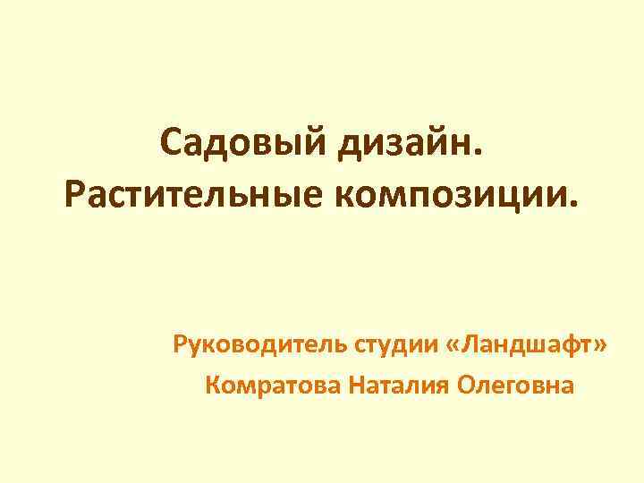 Садовый дизайн. Растительные композиции. Руководитель студии «Ландшафт» Комратова Наталия Олеговна 