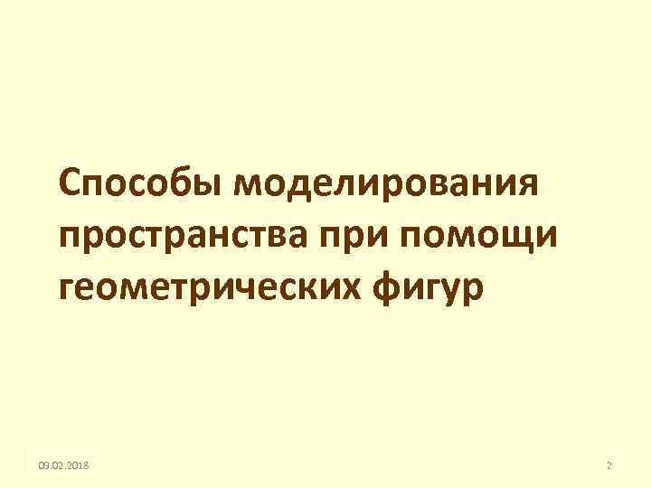 Способы моделирования пространства при помощи геометрических фигур 09. 02. 2018 2 