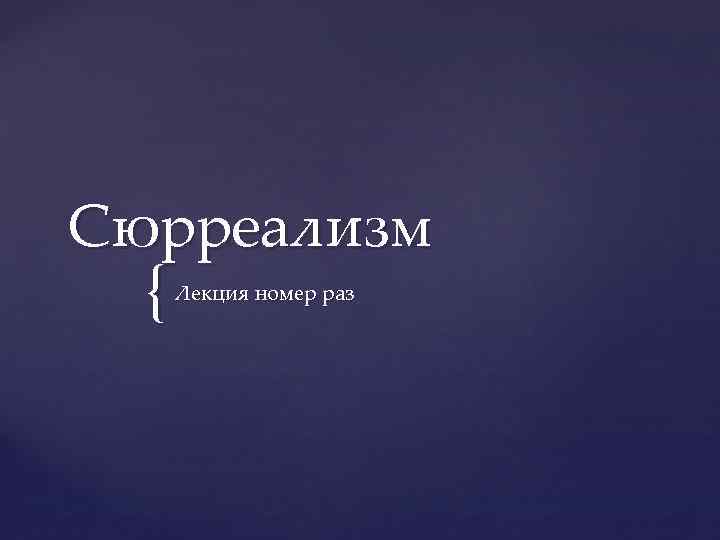 Сюрреализм { Лекция номер раз 