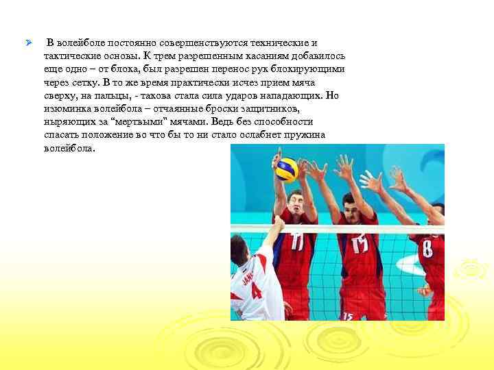 Ø В волейболе постоянно совершенствуются технические и тактические основы. К трем разрешенным касаниям добавилось