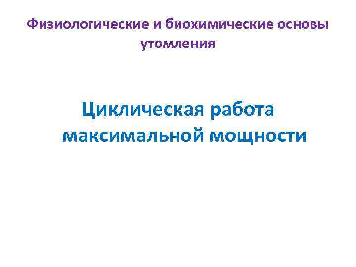 Физиологические и биохимические основы утомления Циклическая работа максимальной мощности 