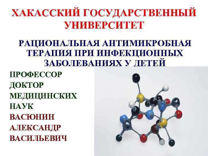 ХАКАССКИЙ ГОСУДАРСТВЕННЫЙ УНИВЕРСИТЕТ РАЦИОНАЛЬНАЯ АНТИМИКРОБНАЯ ТЕРАПИЯ ПРИ ИНФЕКЦИОННЫХ ЗАБОЛЕВАНИЯХ У ДЕТЕЙ ПРОФЕССОР ДОКТОР МЕДИЦИНСКИХ