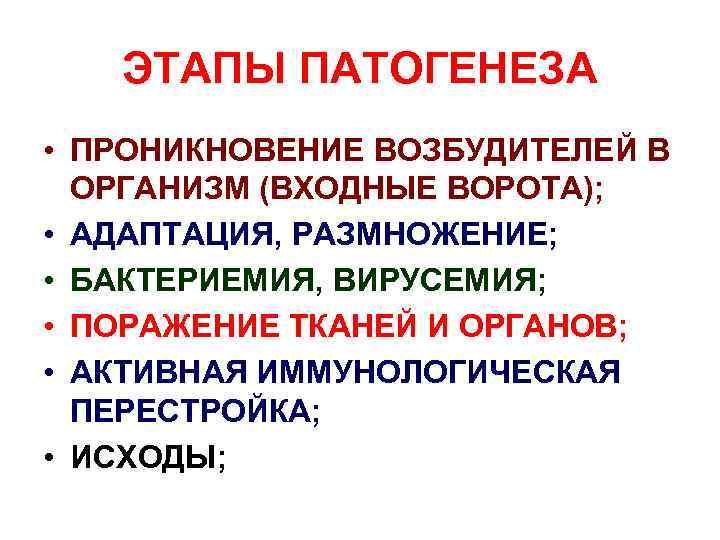 ЭТАПЫ ПАТОГЕНЕЗА • ПРОНИКНОВЕНИЕ ВОЗБУДИТЕЛЕЙ В ОРГАНИЗМ (ВХОДНЫЕ ВОРОТА); • АДАПТАЦИЯ, РАЗМНОЖЕНИЕ; • БАКТЕРИЕМИЯ,