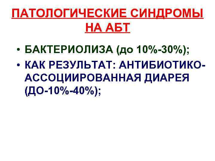 ПАТОЛОГИЧЕСКИЕ СИНДРОМЫ НА АБТ • БАКТЕРИОЛИЗА (до 10%-30%); • КАК РЕЗУЛЬТАТ: АНТИБИОТИКОАССОЦИИРОВАННАЯ ДИАРЕЯ (ДО-10%-40%);